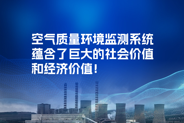 空氣質(zhì)量環(huán)境監(jiān)測系統(tǒng)蘊含了巨大的社會價值和經(jīng)濟(jì)價值！.jpg