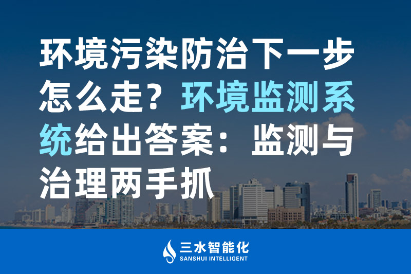 環(huán)境污染防治下一步怎么走？環(huán)境監(jiān)測(cè)系統(tǒng)給出答案：監(jiān)測(cè)與治理兩手抓