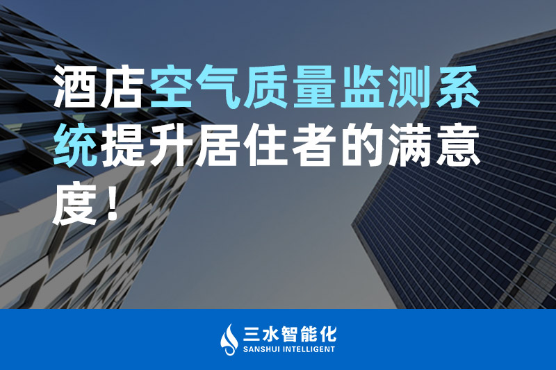 三水智能化酒店空氣質量監(jiān)測系統(tǒng)提升居住者的滿意度！