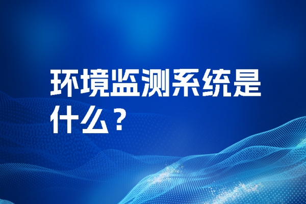環(huán)境監(jiān)測系統(tǒng)是什么？